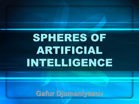 SPHERES OF ARTIFICIAL INTELLIGENCE Gafur Djumaniyazov.