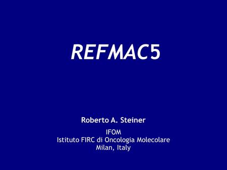 REFMAC5 Roberto A. Steiner IFOM Istituto FIRC di Oncologia Molecolare Milan, Italy.