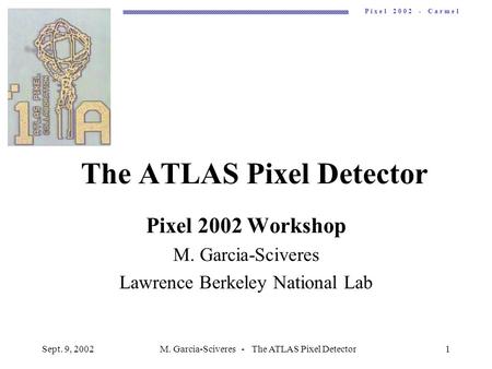 P i x e l 2 0 0 2 - C a r m e l Sept. 9, 2002M. Garcia-Sciveres - The ATLAS Pixel Detector1 The ATLAS Pixel Detector Pixel 2002 Workshop M. Garcia-Sciveres.