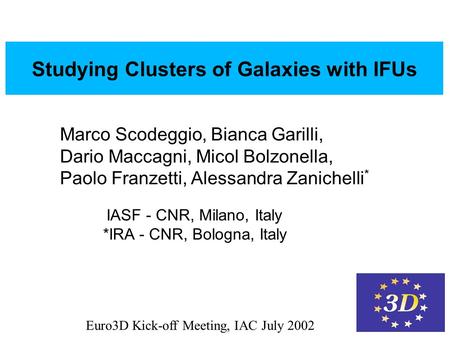 Euro3D Kick-off Meeting, IAC July 2002 Studying Galaxy Clusters with IFUs Studying Clusters of Galaxies with IFUs Marco Scodeggio, Bianca Garilli, Dario.