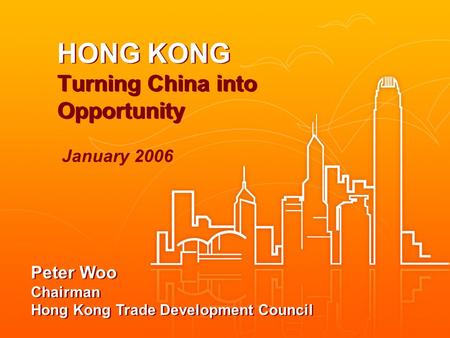 HONG KONG Turning China into Opportunity Peter Woo Chairman Hong Kong Trade Development Council January 2006.