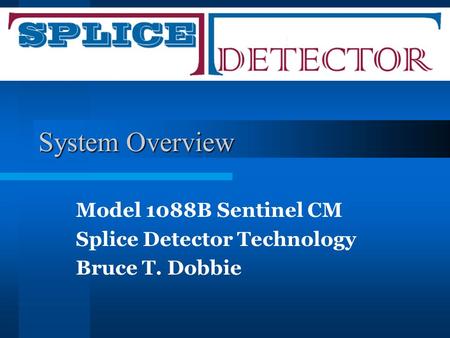 System Overview Model 1088B Sentinel CM Splice Detector Technology Bruce T. Dobbie.