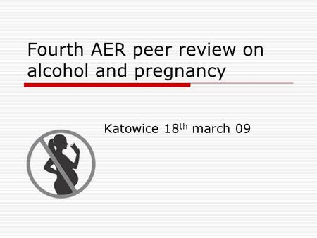 Fourth AER peer review on alcohol and pregnancy Katowice 18 th march 09.