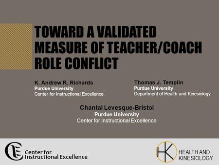 TOWARD A VALIDATED MEASURE OF TEACHER/COACH ROLE CONFLICT Thomas J. Templin Purdue University Department of Health and Kinesiology Chantal Levesque-Bristol.