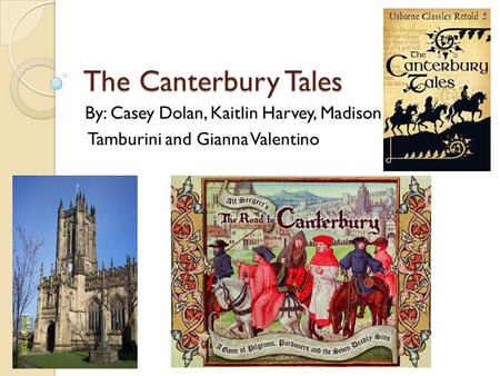 The Canterbury Tales By: Casey Dolan, Kaitlin Harvey, Madison Tamburini and Gianna Valentino.