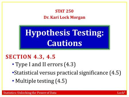 Statistics: Unlocking the Power of Data Lock 5 Hypothesis Testing: Cautions STAT 250 Dr. Kari Lock Morgan SECTION 4.3, 4.5 Type I and II errors (4.3) Statistical.