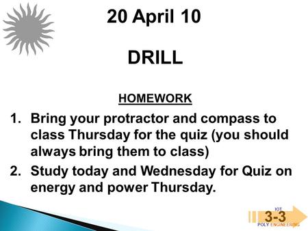 IOT POLY ENGINEERING 3-3 DRILL HOMEWORK 20 April 10 1.Bring your protractor and compass to class Thursday for the quiz (you should always bring them to.