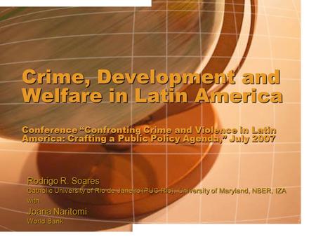 Crime, Development and Welfare in Latin America Conference “Confronting Crime and Violence in Latin America: Crafting a Public Policy Agenda,” July 2007.