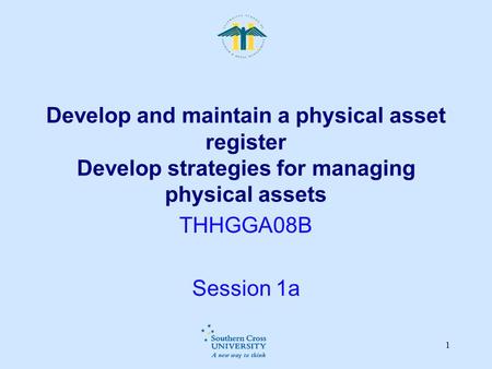 Develop and maintain a physical asset register Develop strategies for managing physical assets THHGGA08B Session 1a.