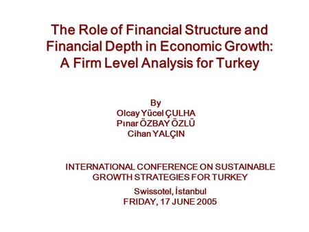 The Role of Financial Structure and Financial Depth in Economic Growth: A Firm Level Analysis for Turkey By Olcay Yücel ÇULHA Pınar ÖZBAY ÖZLÜ Cihan YALÇIN.