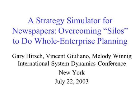 A Strategy Simulator for Newspapers: Overcoming “Silos” to Do Whole-Enterprise Planning Gary Hirsch, Vincent Giuliano, Melody Winnig International System.