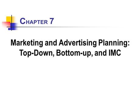 C HAPTER 7 Marketing and Advertising Planning: Top-Down, Bottom-up, and IMC.