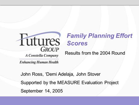 Family Planning Effort Scores Results from the 2004 Round John Ross, ‘Demi Adelaja, John Stover Supported by the MEASURE Evaluation Project September 14,