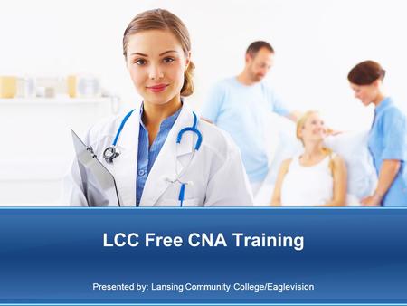 LCC Free CNA Training Presented by: Lansing Community College/Eaglevision.