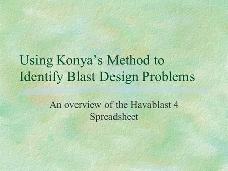 Using Konya’s Method to Identify Blast Design Problems An overview of the Havablast 4 Spreadsheet.