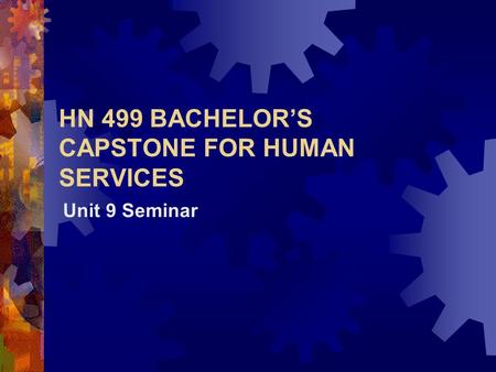 HN 499 BACHELOR’S CAPSTONE FOR HUMAN SERVICES Unit 9 Seminar.