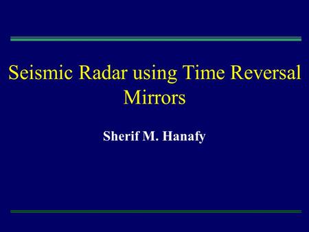 Seismic Radar using Time Reversal Mirrors Sherif M. Hanafy.