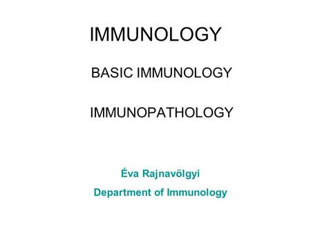 IMMUNOLOGY BASIC IMMUNOLOGY IMMUNOPATHOLOGY Éva Rajnavölgyi Department of Immunology.