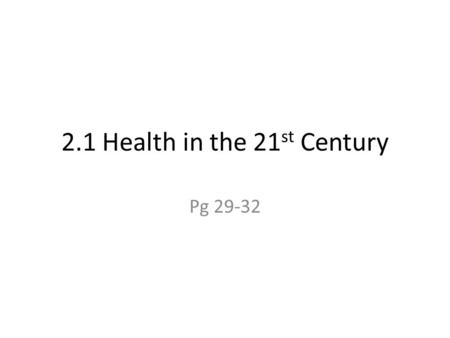 2.1 Health in the 21 st Century Pg 29-32. Objectives Gain an understanding of the cholera bacterium and how it spreads as well as efforts to stop the.