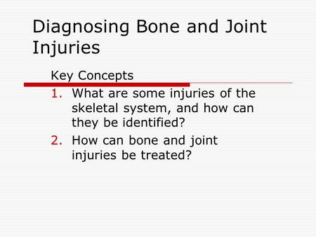 Diagnosing Bone and Joint Injuries Key Concepts 1.What are some injuries of the skeletal system, and how can they be identified? 2.How can bone and joint.