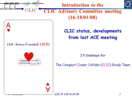 J.P.Delahaye ACE 16-01-08 1 CLIC A dvisory C ommitte E (ACE) Introduction to the CLIC Advisory Committee meeting (16-18/01/08) CLIC status, developments.