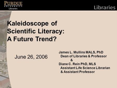 James L. Mullins MALS, PhD Dean of Libraries & Professor & Diane C. Rein PhD, MLS Assistant Life Science Librarian & Assistant Professor Kaleidoscope of.