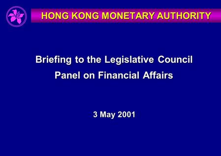 Briefing to the Legislative Council Panel on Financial Affairs 3 May 2001 HONG KONG MONETARY AUTHORITY.