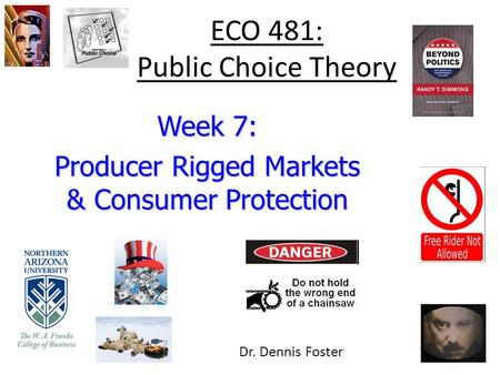 ECO 481: Public Choice Theory Week 7: Producer Rigged Markets & Consumer Protection Dr. Dennis Foster.