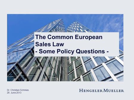 Dr. Christian Schmies 28. June 2013 The Common European Sales Law - Some Policy Questions -