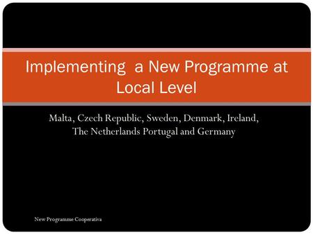 Malta, Czech Republic, Sweden, Denmark, Ireland, The Netherlands Portugal and Germany Implementing a New Programme at Local Level New Programme Cooperativa.