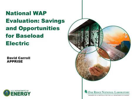 1Managed by UT-Battelle for the Department of Energy David Carroll APPRISE National WAP Evaluation: Savings and Opportunities for Baseload Electric.