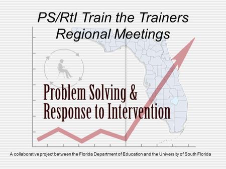 A collaborative project between the Florida Department of Education and the University of South Florida PS/RtI Train the Trainers Regional Meetings.