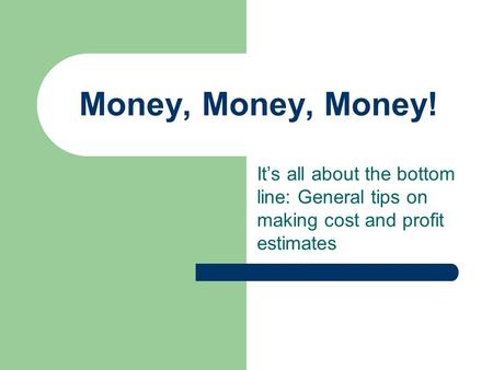 Money, Money, Money! It’s all about the bottom line: General tips on making cost and profit estimates.