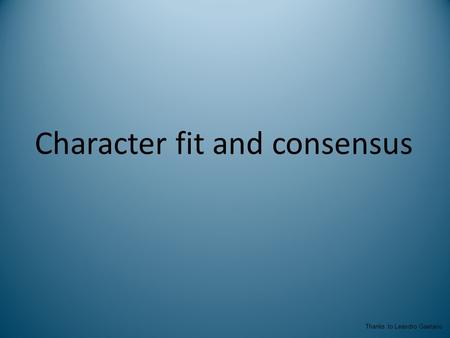 Character fit and consensus Thanks to Leandro Gaetano.