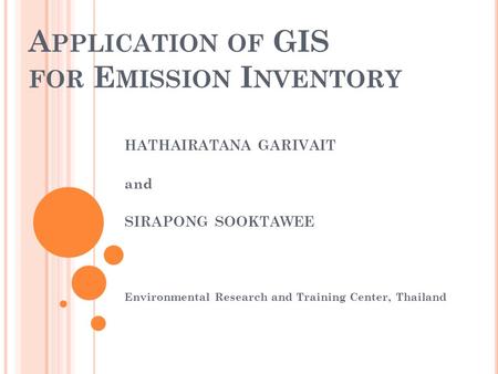 A PPLICATION OF GIS FOR E MISSION I NVENTORY HATHAIRATANA GARIVAIT and SIRAPONG SOOKTAWEE Environmental Research and Training Center, Thailand.