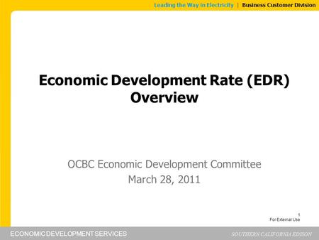 ECONOMIC DEVELOPMENT SERVICES SOUTHERN CALIFORNIA EDISON Leading the Way in Electricity | Business Customer Division 1 For External Use Economic Development.