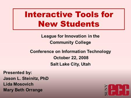 Interactive Tools for New Students League for Innovation in the Community College Conference on Information Technology October 22, 2008 Salt Lake City,