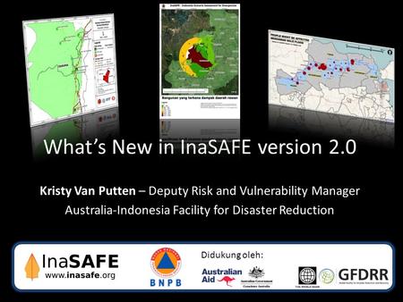 What’s New in InaSAFE version 2.0 Kristy Van Putten – Deputy Risk and Vulnerability Manager Australia-Indonesia Facility for Disaster Reduction Didukung.