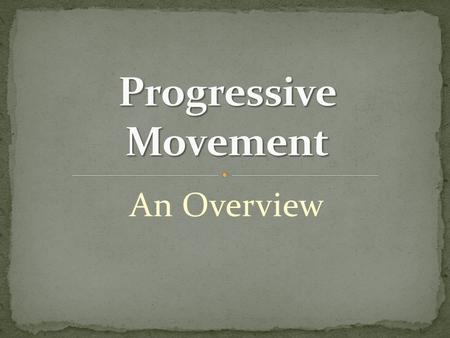 An Overview. A. 1901-1917 (Roosevelt to WWI) B. Began at state and local levels 1. “Wisconsin Idea” ~ Bob LaFollette C. Examples of state reforms 1. state.