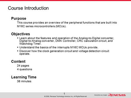 © 2008, Renesas Technology America, Inc., All Rights Reserved 1 Course Introduction Purpose This course provides an overview of the peripheral functions.