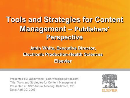 Tools and Strategies for Content Management – Publishers’ Perspective Jabin White, Executive Director, Electronic Production-Health Sciences Elsevier.