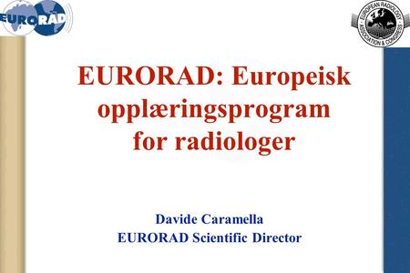 EURORAD: Europeisk opplæringsprogram for radiologer Davide Caramella EURORAD Scientific Director.