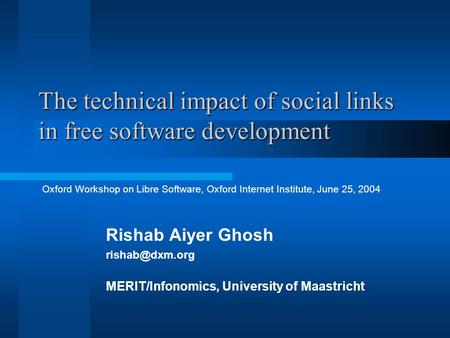 The technical impact of social links in free software development Rishab Aiyer Ghosh MERIT/Infonomics, University of Maastricht Oxford Workshop.