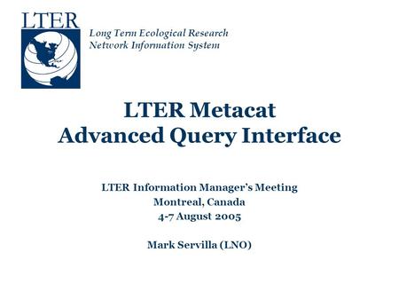 Long Term Ecological Research Network Information System LTER Metacat Advanced Query Interface LTER Information Manager’s Meeting Montreal, Canada 4-7.