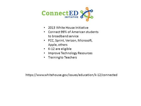 2013 White House Initiative Connect 99% of American students to broadband service FCC, Sprint, Verizon, Microsoft, Apple, others K-12 are eligible Improve.