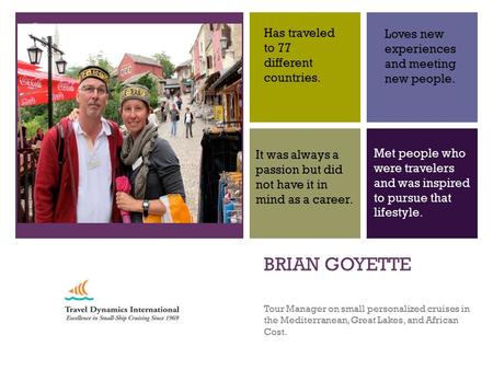 + BRIAN GOYETTE Tour Manager on small personalized cruises in the Mediterranean, Great Lakes, and African Cost. Has traveled to 77 different countries.