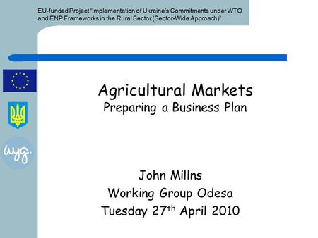 EU-funded Project “Implementation of Ukraine’s Commitments under WTO and ENP Frameworks in the Rural Sector (Sector-Wide Approach)” Agricultural Markets.