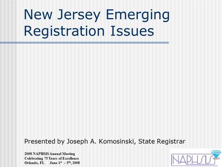 2008 NAPHSIS Annual Meeting Celebrating 75 Years of Excellence Orlando, FL June 1 st – 5 th, 2008 New Jersey Emerging Registration Issues Presented by.