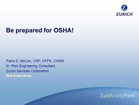 Risk Engineering Be prepared for OSHA! Patric E. McCon, CSP, CFPS, CHMM Sr. Risk Engineering Consultant Zurich Services Corporation.