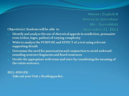 Objective(s): Students will be able to 1. Identify and analyze the use of rhetorical appeals in nonfiction, persuasive texts (ethos, logos, pathos) of.